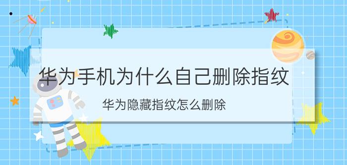 华为手机为什么自己删除指纹 华为隐藏指纹怎么删除？